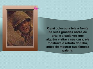 O pai colocou a tela à frente de suas grandes obras de arte, e a cada vez que alguém visitava sua casa, ele mostrava o retrato do filho, antes de mostrar sua famosa galeria. 