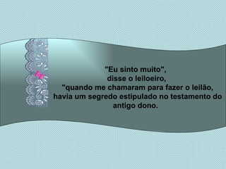 "Eu sinto muito",  disse o leiloeiro, "quando me chamaram para fazer o leilão, havia um segredo estipulado no testamento do antigo dono.  