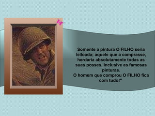 Somente a pintura O FILHO seria leiloada; aquele que a comprasse, herdaria absolutamente todas as suas posses, inclusive as famosas pinturas. O homem que comprou O FILHO fica com tudo!"   