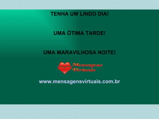 TENHA UM LINDO DIA! UMA ÓTIMA TARDE! UMA MARAVILHOSA NOITE! www.mensagensvirtuais.com.br 