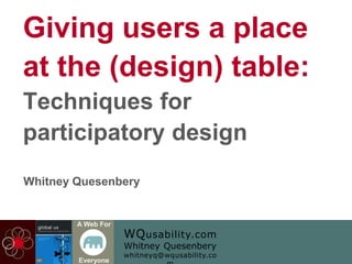 WQusability.com
Whitney Quesenbery
whitneyq@wqusability.co
A Web For
Everyone
Giving users a place
at the (design) table:
Techniques for
participatory design
Whitney Quesenbery
 