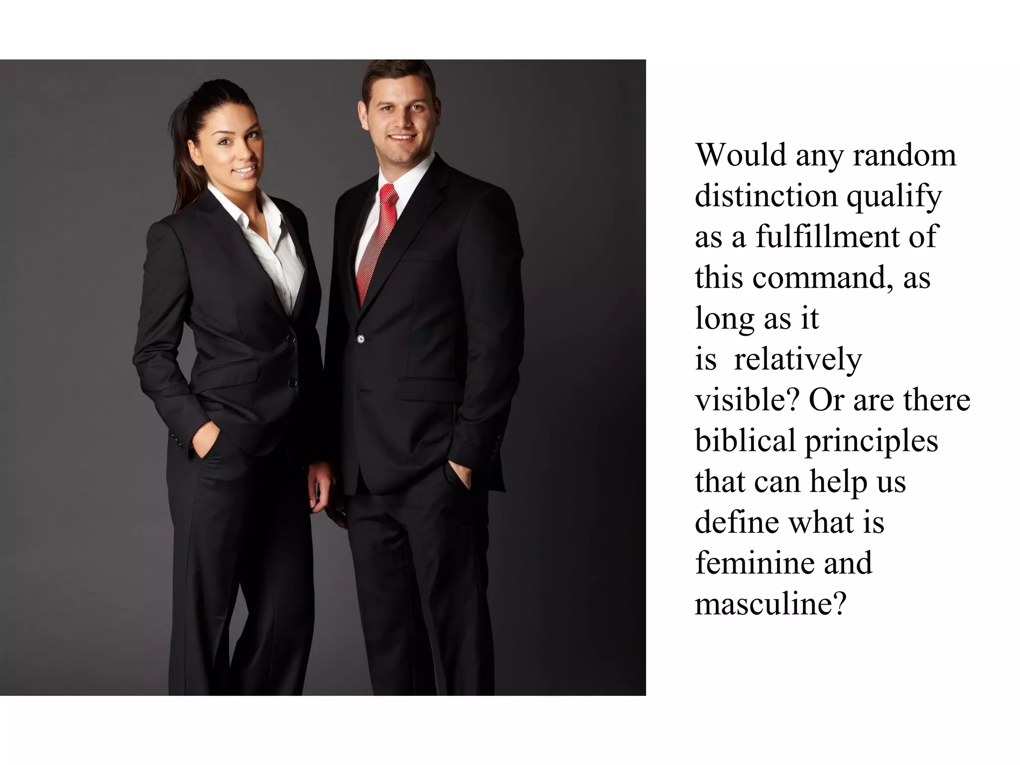 Would any random
distinction qualify
as a fulfillment of
this command, as
long as it
is relatively
visible? Or are there
biblical principles
that can help us
define what is
feminine and
masculine?
 