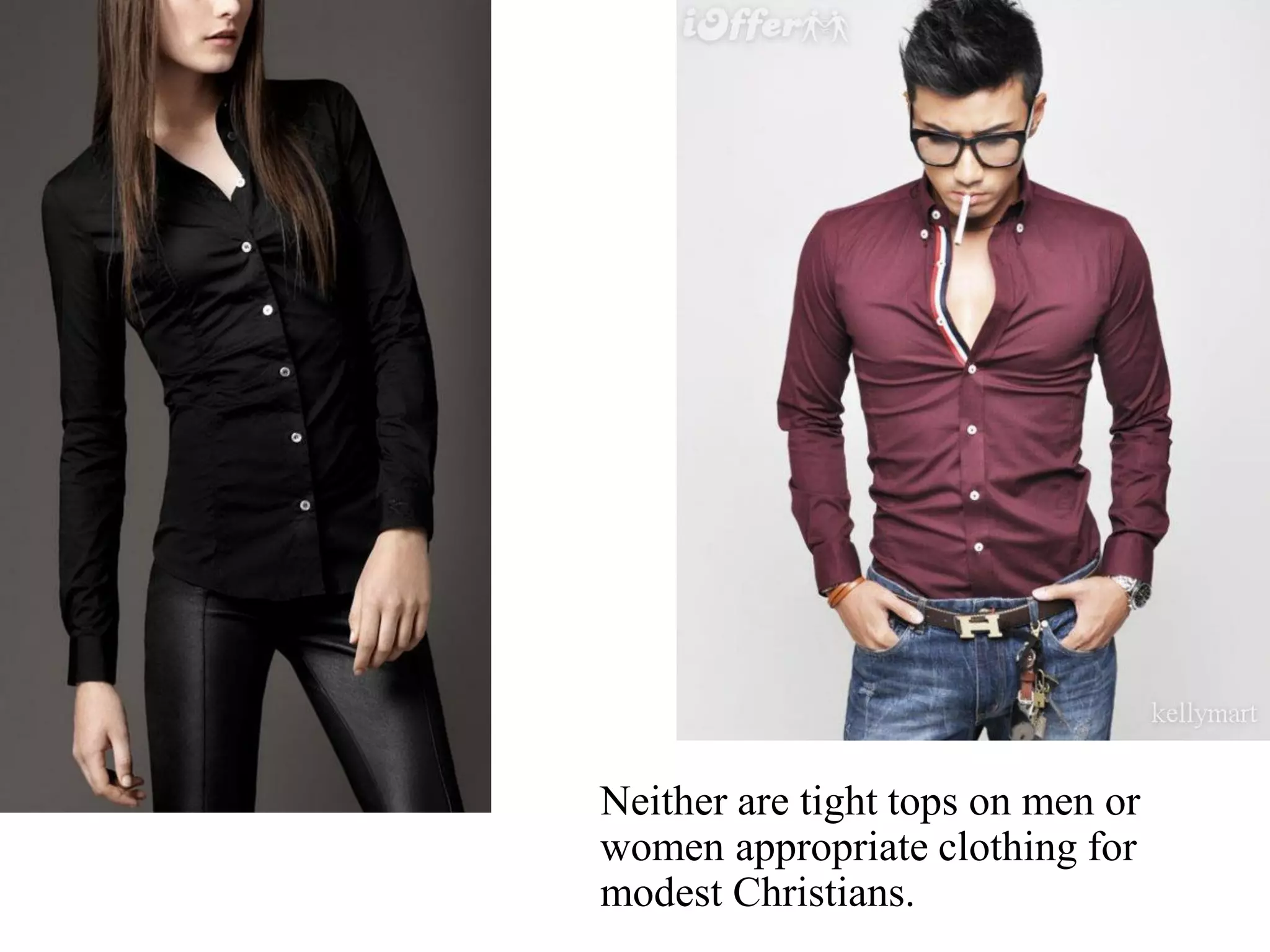 Neither are tight tops on men or
women appropriate clothing for
modest Christians.
 
