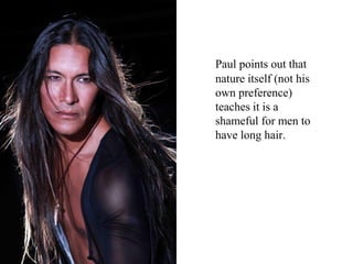 Paul points out that
nature itself (not his
own preference)
teaches it is a
shameful for men to
have long hair.
 