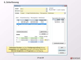 27 von 29
Geleistete Stunden und der Erledigungsumfang können
eingegeben oder importiert werden und stehen damit für
Soll-/Ist-Vergleiche und Prognosen zur Verfügung.
6. Zeiterfassung
 