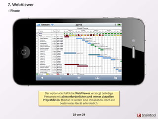 28 von 29
Der optional erhältliche WebViewer versorgt beliebige
Personen mit allen erforderlichen und immer aktuellen
Projektdaten. Hierfür ist weder eine Installation, noch ein
bestimmtes Gerät erforderlich.
7. WebViewer
- iPhone
 