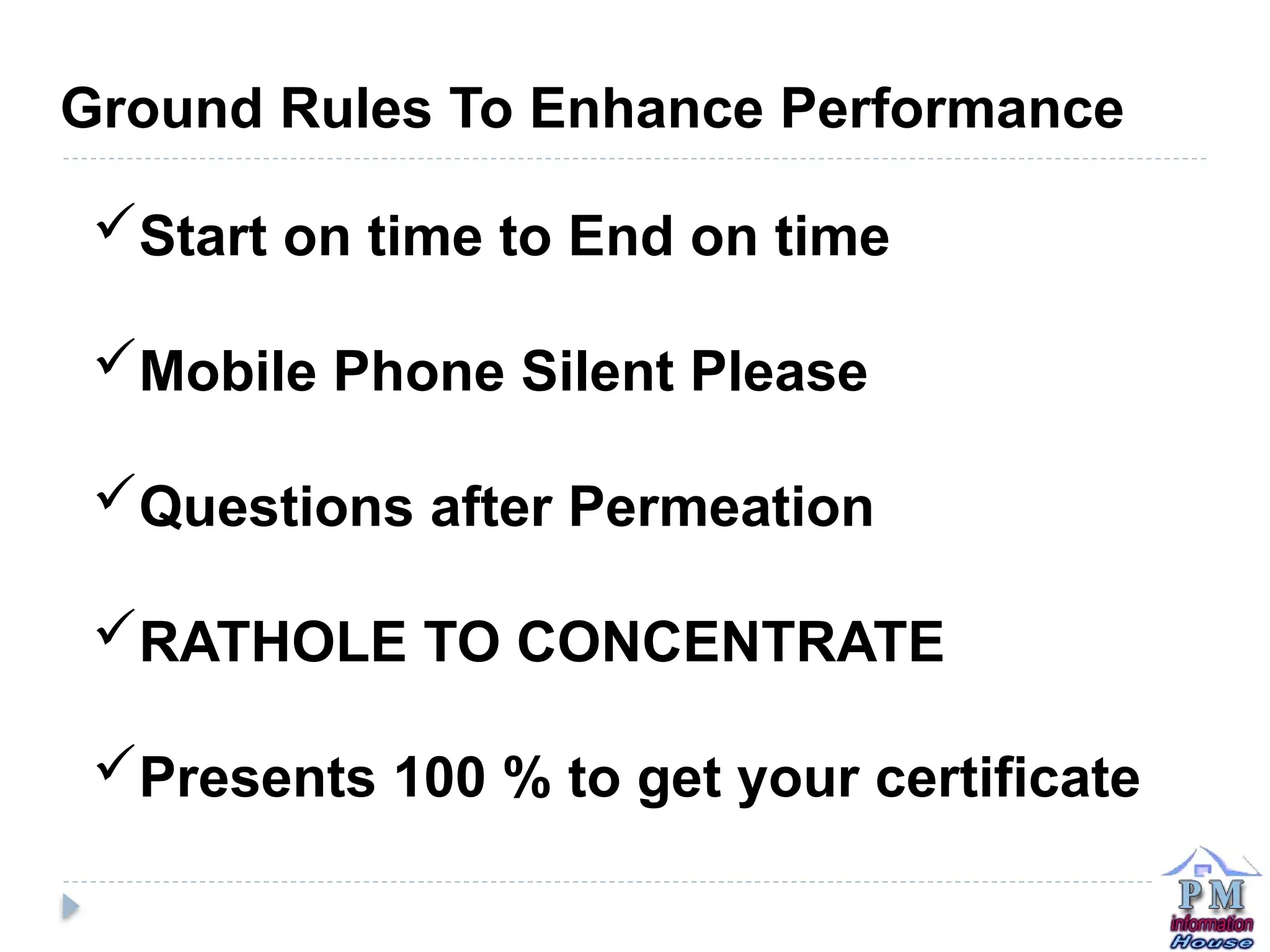 Ground Rules To Enhance Performance
Start on time to End on time
Mobile Phone Silent Please
Questions after Permeation
RATHOLE TO CONCENTRATE
Presents 100 % to get your certificate
 