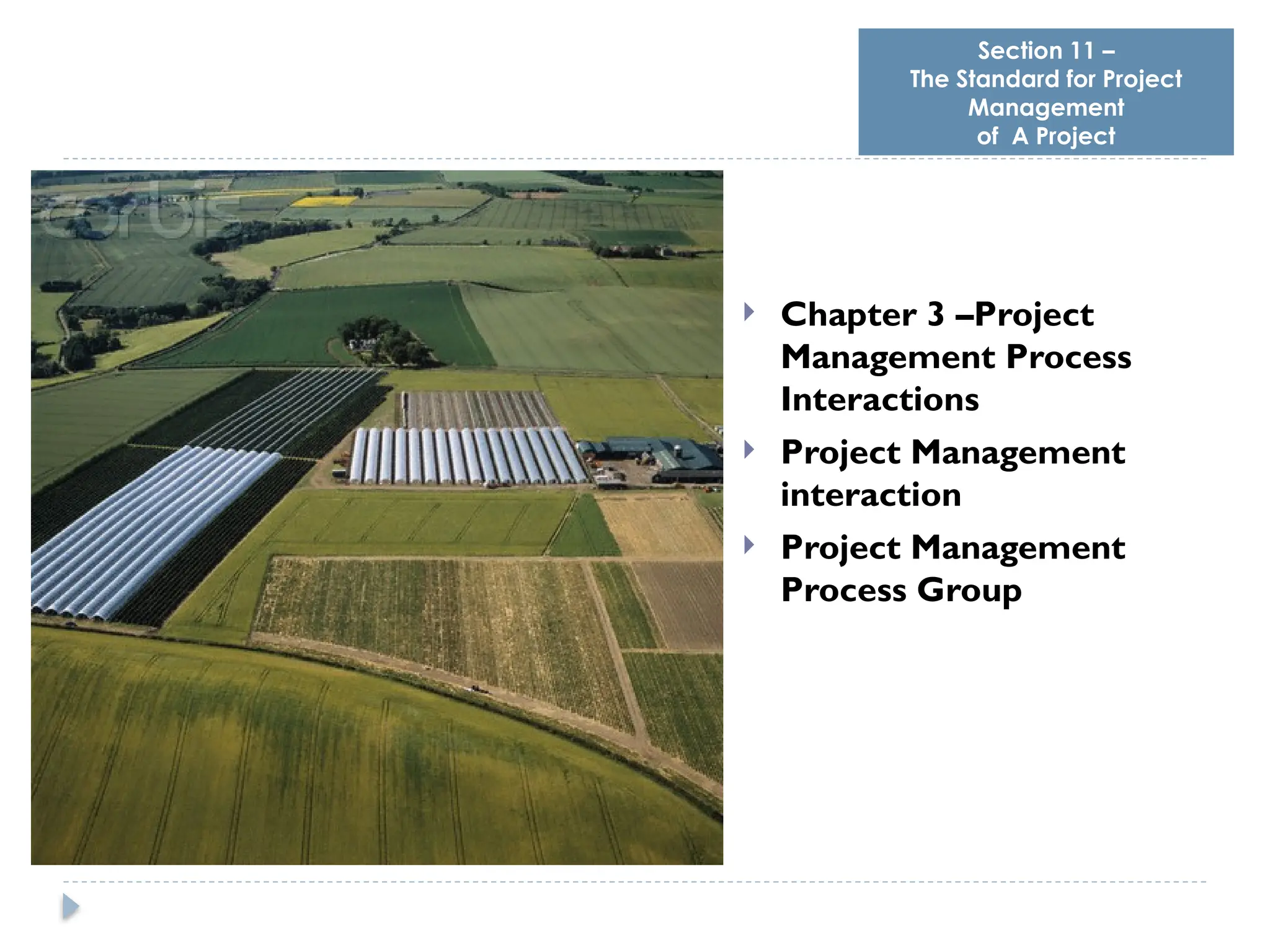 Section 11 –
The Standard for Project
Management
of A Project
 Chapter 3 –Project
Management Process
Interactions
 Project Management
interaction
 Project Management
Process Group
 