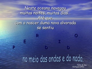 Neste oceano navegou muitas noites, muitos dias… Até que, com o nascer duma nova alvorada se sentiu R  O E  I P  D  D no meio das ondas e do nada. Texto de Ana Rodrigues (8ºD) 