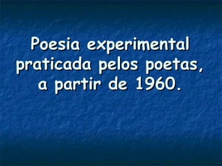 Poesia experimental praticada pelos poetas, a partir de 1960. 