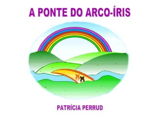 A PONTE DO ARCO-ÍRIS PATRÍCIA PERRUD 
