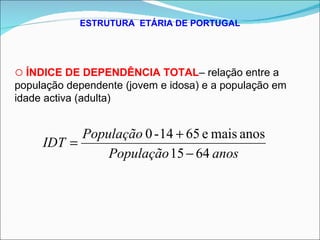 ESTRUTURA  ETÁRIA DE PORTUGAL ÍNDICE DE DEPENDÊNCIA TOTAL – relação entre a população dependente (jovem e idosa) e a população em idade activa (adulta) 