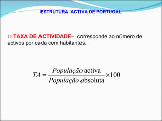 ESTRUTURA  ACTIVA DE PORTUGAL TAXA DE ACTIVIDADE –  corresponde ao número de activos por cada cem habitantes. 