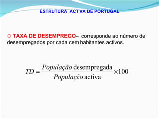 ESTRUTURA  ACTIVA DE PORTUGAL TAXA DE DESEMPREGO –  corresponde ao número de desempregados por cada cem habitantes activos. 