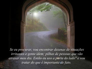 Se eu procurar, vou encontrar dezenas de situações irritantes e gente idem; pilhas de pessoas que vão atrasar meu dia. Então eu uso a porta do lado" e vou tratar do que é importante de fato.  