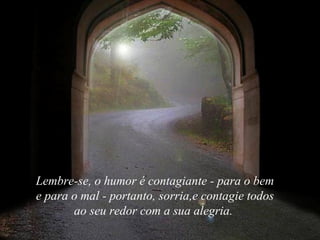 Lembre-se, o humor é contagiante - para o bem e para o mal - portanto, sorria,e contagie todos ao seu redor com a sua alegria.  