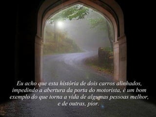 Eu acho que esta história de dois carros alinhados, impedindo a abertura da porta do motorista, é um bom exemplo do que torna a vida de algumas pessoas melhor, e de outras, pior.  