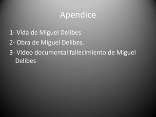 Apendice
1- Vida de Miguel Delibes
2- Obra de Miguel Delibes.
3- Video documental fallecimiento de Miguel
Delibes