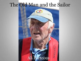The Old Man and the Sailor




       Ali Porteous
 