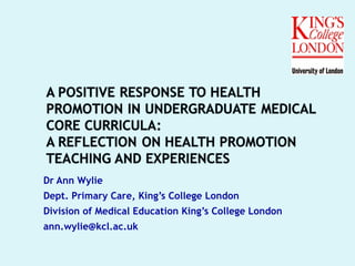 Dr Ann Wylie
Dept. Primary Care, King’s College London
Division of Medical Education King’s College London
ann.wylie@kcl.ac.uk
a
 