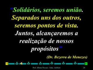 “ Solidários, seremos união .  Separados uns dos outros, seremos pontos de vista . Juntos, alcançaremos a realização de nossos propósitos ” (Dr. Bezerra de Menezes) 
