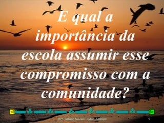 E qual a importância da escola assumir esse compromisso com a comunidade? 