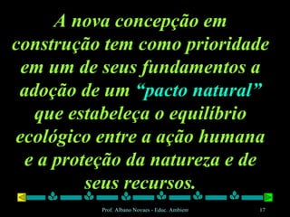 A nova concepção em construção tem como prioridade em um de seus fundamentos a adoção de um  “pacto natural”  que estabeleça o equilíbrio ecológico entre a ação humana e a proteção da natureza e de seus recursos. 