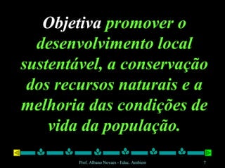 Objetiva  promover o desenvolvimento local sustentável, a conservação dos recursos naturais e a melhoria das condições de vida da população. 