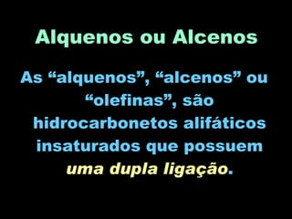 Alquenos ou Alcenos As “alquenos”, “alcenos” ou “olefinas”, são hidrocarbonetos alifáticos insaturados que possuem  uma dupla ligação . 