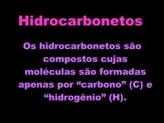 Hidrocarbonetos   Os hidrocarbonetos são compostos cujas moléculas são formadas apenas por “carbono” (C) e “hidrogênio” (H). 