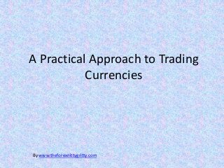 A Practical Approach to Trading
           Currencies




By www.theforexnittygritty.com
 