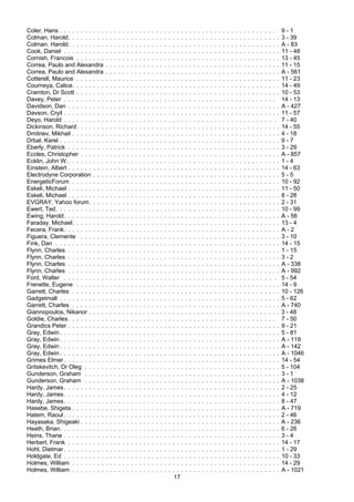 17
Coler, Hans . . . . . . . . . . . . . . . . . . . . . . . . . . . . . . . . . . . . . . . . . . . . . . . . . . . . 9 - 1
Colman, Harold. . . . . . . . . . . . . . . . . . . . . . . . . . . . . . . . . . . . . . . . . . . . . . . . . . . 3 - 39
Colman, Harold. . . . . . . . . . . . . . . . . . . . . . . . . . . . . . . . . . . . . . . . . . . . . . . . . . . A - 83
Cook, Daniel . . . . . . . . . . . . . . . . . . . . . . . . . . . . . . . . . . . . . . . . . . . . . . . . . . . . 11 - 48
Cornish, Francois . . . . . . . . . . . . . . . . . . . . . . . . . . . . . . . . . . . . . . . . . . . . . . . . . 13 - 45
Correa, Paulo and Alexandra . . . . . . . . . . . . . . . . . . . . . . . . . . . . . . . . . . . . . . . . . . 11 - 15
Correa, Paulo and Alexandra . . . . . . . . . . . . . . . . . . . . . . . . . . . . . . . . . . . . . . . . . . A - 561
Cotterell, Maurice . . . . . . . . . . . . . . . . . . . . . . . . . . . . . . . . . . . . . . . . . . . . . . . . . 11 - 23
Courneya, Calice. . . . . . . . . . . . . . . . . . . . . . . . . . . . . . . . . . . . . . . . . . . . . . . . . . 14 - 49
Cramton, Dr Scott . . . . . . . . . . . . . . . . . . . . . . . . . . . . . . . . . . . . . . . . . . . . . . . . . 10 - 53
Davey, Peter . . . . . . . . . . . . . . . . . . . . . . . . . . . . . . . . . . . . . . . . . . . . . . . . . . . 14 - 13
Davidson, Dan . . . . . . . . . . . . . . . . . . . . . . . . . . . . . . . . . . . . . . . . . . . . . . . . . . . A - 427
Davson, Cryil . . . . . . . . . . . . . . . . . . . . . . . . . . . . . . . . . . . . . . . . . . . . . . . . . . . . 11 - 57
Deyo, Harold . . . . . . . . . . . . . . . . . . . . . . . . . . . . . . . . . . . . . . . . . . . . . . . . . . . 7 - 40
Dickinson, Richard. . . . . . . . . . . . . . . . . . . . . . . . . . . . . . . . . . . . . . . . . . . . . . . . . 14 - 55
Dmitriev, Mikhail . . . . . . . . . . . . . . . . . . . . . . . . . . . . . . . . . . . . . . . . . . . . . . . . . . 4 - 18
Drbal, Karel . . . . . . . . . . . . . . . . . . . . . . . . . . . . . . . . . . . . . . . . . . . . . . . . . . . . . 9 - 7
Eberly, Patrick . . . . . . . . . . . . . . . . . . . . . . . . . . . . . . . . . . . . . . . . . . . . . . . . . . . 3 - 29
Eccles, Christopher . . . . . . . . . . . . . . . . . . . . . . . . . . . . . . . . . . . . . . . . . . . . . . . . A - 857
Ecklin, John W.. . . . . . . . . . . . . . . . . . . . . . . . . . . . . . . . . . . . . . . . . . . . . . . . . . . 1 - 4
Einstein, Albert . . . . . . . . . . . . . . . . . . . . . . . . . . . . . . . . . . . . . . . . . . . . . . . . . . . 14 - 63
Electrodyne Corporation . . . . . . . . . . . . . . . . . . . . . . . . . . . . . . . . . . . . . . . . . . . . . 5 - 5
EnergeticForum . . . . . . . . . . . . . . . . . . . . . . . . . . . . . . . . . . . . . . . . . . . . . . . . . . 10 - 92
Eskeli, Michael . . . . . . . . . . . . . . . . . . . . . . . . . . . . . . . . . . . . . . . . . . . . . . . . . . . 11 - 50
Eskeli, Michael . . . . . . . . . . . . . . . . . . . . . . . . . . . . . . . . . . . . . . . . . . . . . . . . . . . 8 - 28
EVGRAY, Yahoo forum. . . . . . . . . . . . . . . . . . . . . . . . . . . . . . . . . . . . . . . . . . . . . . 2 - 31
Ewert, Ted. . . . . . . . . . . . . . . . . . . . . . . . . . . . . . . . . . . . . . . . . . . . . . . . . . . . . . 10 - 99
Ewing, Harold. . . . . . . . . . . . . . . . . . . . . . . . . . . . . . . . . . . . . . . . . . . . . . . . . . . . A - 56
Faraday, Michael. . . . . . . . . . . . . . . . . . . . . . . . . . . . . . . . . . . . . . . . . . . . . . . . . . 13 - 4
Fecera, Frank. . . . . . . . . . . . . . . . . . . . . . . . . . . . . . . . . . . . . . . . . . . . . . . . . . . . A - 2
Figuera, Clemente . . . . . . . . . . . . . . . . . . . . . . . . . . . . . . . . . . . . . . . . . . . . . . . . 3 - 10
Fink, Dan . . . . . . . . . . . . . . . . . . . . . . . . . . . . . . . . . . . . . . . . . . . . . . . . . . . . . . 14 - 15
Flynn, Charles . . . . . . . . . . . . . . . . . . . . . . . . . . . . . . . . . . . . . . . . . . . . . . . . . . . 1 - 15
Flynn, Charles . . . . . . . . . . . . . . . . . . . . . . . . . . . . . . . . . . . . . . . . . . . . . . . . . . . 3 - 2
Flynn, Charles . . . . . . . . . . . . . . . . . . . . . . . . . . . . . . . . . . . . . . . . . . . . . . . . . . . A - 338
Flynn, Charles . . . . . . . . . . . . . . . . . . . . . . . . . . . . . . . . . . . . . . . . . . . . . . . . . . . A - 992
Ford, Walter . . . . . . . . . . . . . . . . . . . . . . . . . . . . . . . . . . . . . . . . . . . . . . . . . . . 5 - 54
Frenette, Eugene . . . . . . . . . . . . . . . . . . . . . . . . . . . . . . . . . . . . . . . . . . . . . . . . . 14 - 9
Garrett, Charles . . . . . . . . . . . . . . . . . . . . . . . . . . . . . . . . . . . . . . . . . . . . . . . . . . 10 - 126
Gadgetmall . . . . . . . . . . . . . . . . . . . . . . . . . . . . . . . . . . . . . . . . . . . . . . . . . . . . . 5 - 62
Garrett, Charles . . . . . . . . . . . . . . . . . . . . . . . . . . . . . . . . . . . . . . . . . . . . . . . . . . A - 740
Giannopoulos, Nikanor . . . . . . . . . . . . . . . . . . . . . . . . . . . . . . . . . . . . . . . . . . . . . . 3 - 48
Goldie, Charles. . . . . . . . . . . . . . . . . . . . . . . . . . . . . . . . . . . . . . . . . . . . . . . . . . 7 - 50
Grandics Peter . . . . . . . . . . . . . . . . . . . . . . . . . . . . . . . . . . . . . . . . . . . . . . . . . . . 9 - 21
Gray, Edwin . . . . . . . . . . . . . . . . . . . . . . . . . . . . . . . . . . . . . . . . . . . . . . . . . . . . . 5 - 81
Gray, Edwin . . . . . . . . . . . . . . . . . . . . . . . . . . . . . . . . . . . . . . . . . . . . . . . . . . . . . A - 119
Gray, Edwin . . . . . . . . . . . . . . . . . . . . . . . . . . . . . . . . . . . . . . . . . . . . . . . . . . . . . A - 142
Gray, Edwin . . . . . . . . . . . . . . . . . . . . . . . . . . . . . . . . . . . . . . . . . . . . . . . . . . . . . A - 1046
Grimes Elmer . . . . . . . . . . . . . . . . . . . . . . . . . . . . . . . . . . . . . . . . . . . . . . . . . . . . 14 - 54
Gritskevitch, Dr Oleg . . . . . . . . . . . . . . . . . . . . . . . . . . . . . . . . . . . . . . . . . . . . . . . 5 - 104
Gunderson, Graham . . . . . . . . . . . . . . . . . . . . . . . . . . . . . . . . . . . . . . . . . . . . . . . 3 - 1
Gunderson, Graham . . . . . . . . . . . . . . . . . . . . . . . . . . . . . . . . . . . . . . . . . . . . . . . A - 1038
Hardy, James. . . . . . . . . . . . . . . . . . . . . . . . . . . . . . . . . . . . . . . . . . . . . . . . . . . . 2 - 25
Hardy, James. . . . . . . . . . . . . . . . . . . . . . . . . . . . . . . . . . . . . . . . . . . . . . . . . . . . 4 - 12
Hardy, James. . . . . . . . . . . . . . . . . . . . . . . . . . . . . . . . . . . . . . . . . . . . . . . . . . . . 8 - 47
Hasebe, Shigeta . . . . . . . . . . . . . . . . . . . . . . . . . . . . . . . . . . . . . . . . . . . . . . . . . . A - 719
Hatem, Raoul . . . . . . . . . . . . . . . . . . . . . . . . . . . . . . . . . . . . . . . . . . . . . . . . . . . . 2 - 46
Hayasaka, Shigeaki . . . . . . . . . . . . . . . . . . . . . . . . . . . . . . . . . . . . . . . . . . . . . . . . A - 236
Heath, Brian. . . . . . . . . . . . . . . . . . . . . . . . . . . . . . . . . . . . . . . . . . . . . . . . . . . . . 6 - 26
Heins, Thane . . . . . . . . . . . . . . . . . . . . . . . . . . . . . . . . . . . . . . . . . . . . . . . . . . . . 3 - 4
Herbert, Frank . . . . . . . . . . . . . . . . . . . . . . . . . . . . . . . . . . . . . . . . . . . . . . . . . . . 14 - 17
Hohl, Dietmar . . . . . . . . . . . . . . . . . . . . . . . . . . . . . . . . . . . . . . . . . . . . . . . . . . . . 1 - 29
Holdgate, Ed . . . . . . . . . . . . . . . . . . . . . . . . . . . . . . . . . . . . . . . . . . . . . . . . . . . . 10 - 33
Holmes, William . . . . . . . . . . . . . . . . . . . . . . . . . . . . . . . . . . . . . . . . . . . . . . . . . . 14 - 29
Holmes, William . . . . . . . . . . . . . . . . . . . . . . . . . . . . . . . . . . . . . . . . . . . . . . . . . . A - 1021
 