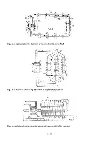 Fig.2 is an electrical schematic illustration of the embodiment shown in Fig.1.
Fig.3 is an illustration similar to Fig.2 but which is adaptable to 3-phase use.
Fig.4 is a first alternative arrangement of a preferred implementation of the invention.
3 - 82
 