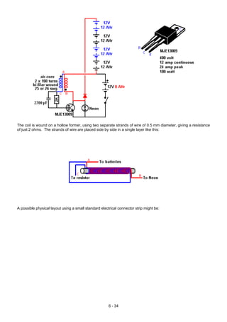The coil is wound on a hollow former, using two separate strands of wire of 0.5 mm diameter, giving a resistance
of just 2 ohms. The strands of wire are placed side by side in a single layer like this:
A possible physical layout using a small standard electrical connector strip might be:
6 - 34
 