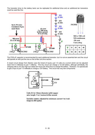 The transistor drive to the battery bank can be replicated for additional drive and an additional ten transistors
could be used like this:
The 2700 pF capacitor is recommended for each additional transistor, but it is not an essential item and the circuit
will operate ok with just the one on the bi-filar coil drive section.
A recent circuit design from Alexkor uses the tiniest of inputs; just 1.5 volts at a current which can be adjusted
down from 4 milliamps to just 1 milliamp. This tiny circuit can charge a 12-volt battery, although admittedly, the
charging rate is not very high as it takes ten hours per Amp-Hour to charge the battery. However, it is spectacular
to get a input of just 1.5 milliwatts to charge a 12V battery. The circuit has very few components:
6 - 36
 