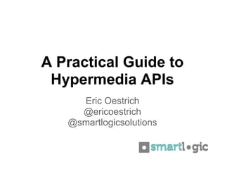 A Practical Guide to
 Hypermedia APIs
     Eric Oestrich
     @ericoestrich
   @smartlogicsolutions
 