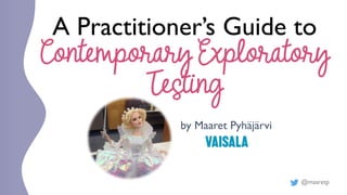 @maaretp
A Practitioner’s Guide to
Contemporary Exploratory
Testing
by Maaret Pyhäjärvi
 
