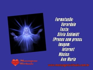 Formatação: Verarduin Texto; Silvia Schimidt (Preces sem pressa) Imagem: Internet Música: Ave Maria www.mensagensvirtuais.com.br 
