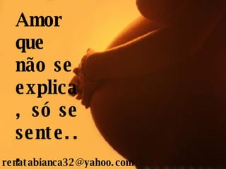 Amor que não se explica, só se sente... [email_address] 