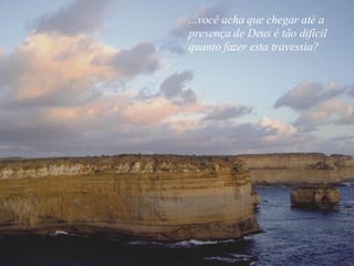 ...você acha que chegar até a presença de Deus é tão difícil quanto fazer esta travessia? 
