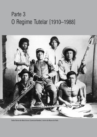 106
Parte 3
O Regime Tutelar [1910–1988]
TERCEIRA PARTE
(PERÍODO 1901 – 2000)
Índios Bororo de Mato Grosso (Comissão Rondon). Acervo do Museu do Índio
 