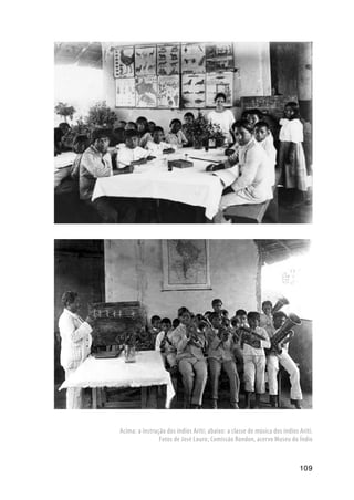 109
Acima: a instrução dos índios Arití; abaixo: a classe de música dos índios Arití.
Fotos de José Louro; Comissão Rondon, acervo Museu do Índio
 