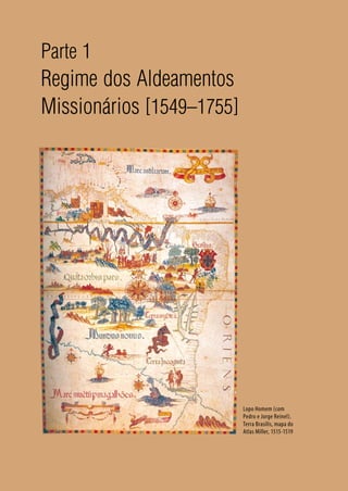 34
Parte 1
Regime dos Aldeamentos
Missionários [1549–1755]
Lopo Homem (com
Pedro e Jorge Reinel).
Terra Brasilis, mapa do
Atlas Miller, 1515-1519
 