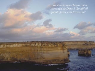 ...você acha que chegar até a presença de Deus é tão difícil quanto fazer esta travessia? 