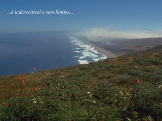 ...é indescritível e sem limites... 