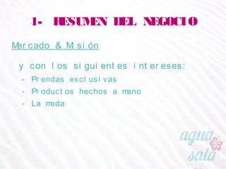 1- RESUMEN DEL NEGOCIO
Mercado & Misión
y con los siguientes intereses:
- Prendas exclusivas
- Productos hechos a mano
- La moda
 
