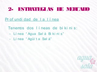 2- ESTRATEGIAS DE MERCADO
Profundidad de la línea
Tenemos dos líneas de bikinis:
- Línea “Agua Salá Bikinis”
- Línea “Agüita Salá”
 