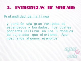 2- ESTRATEGIAS DE MERCADO
Profundidad de la línea
y también una gran variedad de estampados y
bordados, los cuales podremos utilizar en los 3
modelos de sujetador que ofertamos. Aquí mostramos
algunos ejemplos:
 