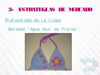 2- ESTRATEGIAS DE MERCADO
Profundidad de la línea
Bordado “Agua Azul de Flores”:
 