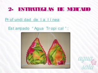 2- ESTRATEGIAS DE MERCADO
Profundidad de la línea
Estampado “Agua Tropical”:
 